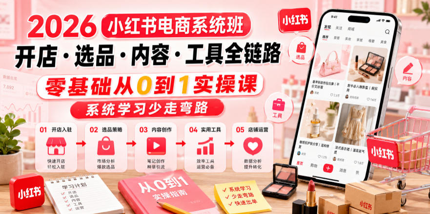 2026小红书电商系统班开店・选品・内容・工具全链路，零基础从0到1实操课，系统学习少走弯路-创享网