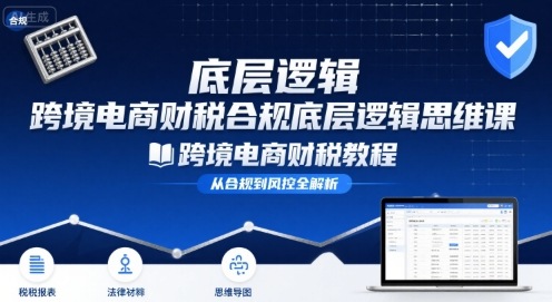 跨境电商财稅合规底层逻辑思维课-跨境电商财税教程 - 创享网-创享网