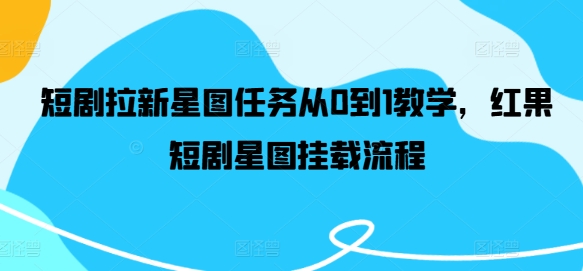 短剧拉新星图任务从0到1教学，红果短剧星图挂载流程 - 创享网-创享网