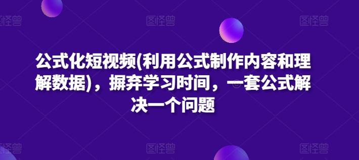 公式化短视频(利用公式制作内容和理解数据)，摒弃学习时间，一套公式解决一个问题 - 创享网-创享网