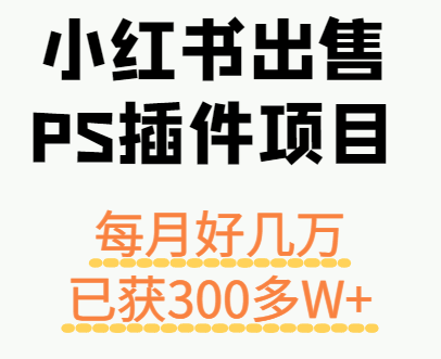小红书出售PS插件项目，每月都收入好几万，长期操作已获利300多W+ - 创享网-创享网