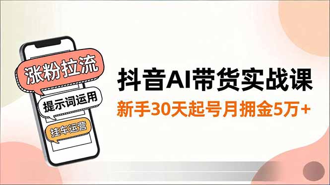 抖音AI带货实战课,涨粉拉流、提示词运用、挂车运营,新手30天起号月佣金5万+-创享网