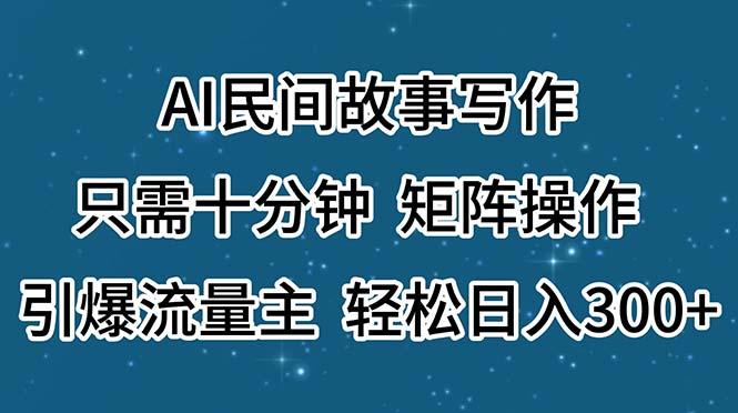 AI民间故事写作，只需十分钟，矩阵操作，引爆流量主，轻松日入300+ - 创享网-创享网