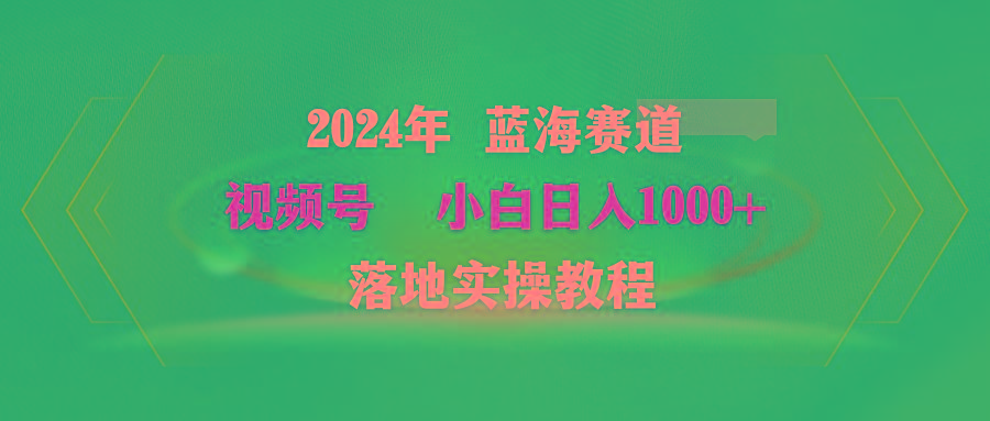 (9515期)2024年蓝海赛道 视频号 小白日入1000+ 落地实操教程 - 创享网-创享网