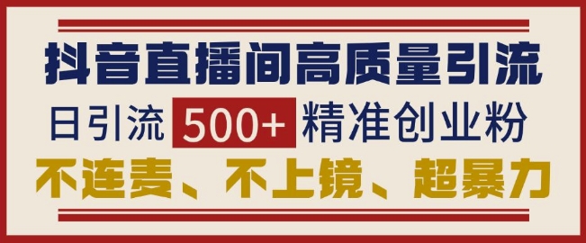 抖音直播间引流创业粉，无需连麦、不用上镜、超暴力，日引流500+高质量精准创业粉 - 创享网-创享网