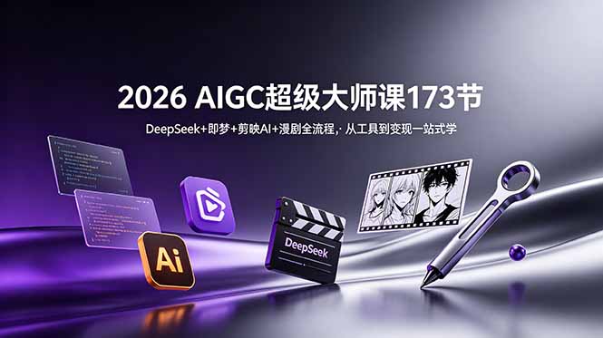 2026 AIGC超级大师课173节：DeepSeek+即梦+剪映AI+漫剧全流程，从工具到变现一站式学 - 创享网-创享网
