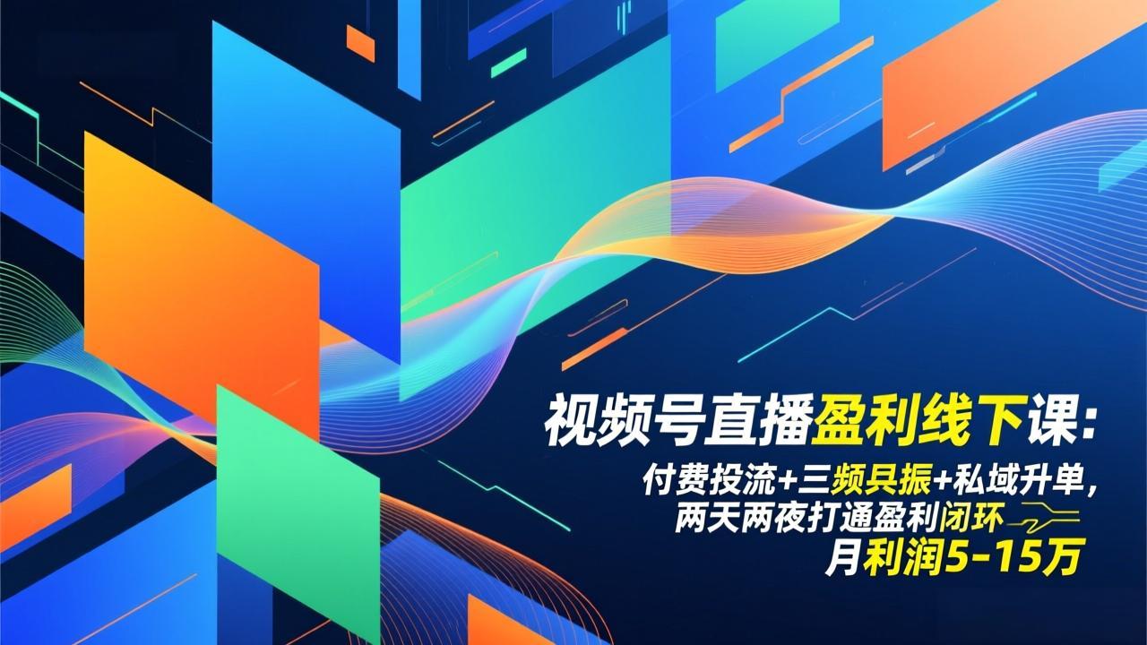 视频号直播盈利线下课：付费投流+三频共振+私域升单，两天两夜打通盈利闭环，月利润5-15万-创享网