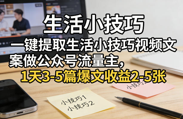 一键提取生活小技巧视频文案做公众号流量主，1天3-5篇爆文收益2-5张-创享网