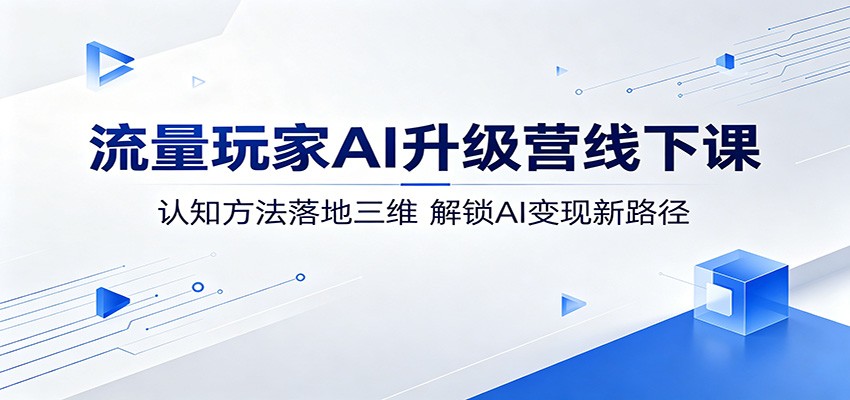 流量玩家AI升级营线下课：认知方法落地三维，解锁AI变现新路径 - 创享网-创享网