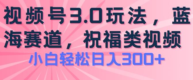 2024视频号蓝海项目，祝福类玩法3.0，操作简单易上手，日入300+【揭秘】 - 创享网-创享网