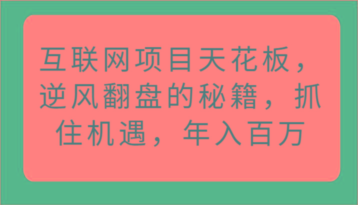 互联网项目天花板，逆风翻盘的秘籍，抓住机遇，年入百万 - 创享网-创享网