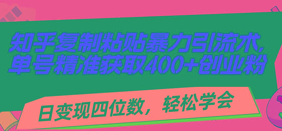 知乎复制粘贴暴力引流术，单号精准获取400+创业粉，日变现四位数，轻松... - 创享网-创享网