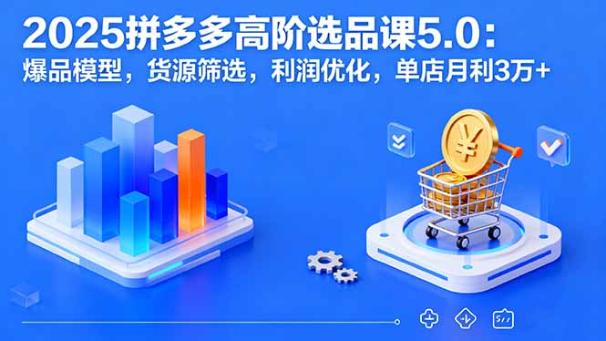 2025拼多多高阶选品课5.0：爆品模型，货源筛选，利润优化，单店月利3万+ - 创享网-创享网
