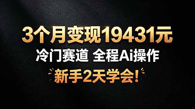 3个月变现19431元，冷门赛道 全程Ai操作，新手2天学会！ - 创享网-创享网