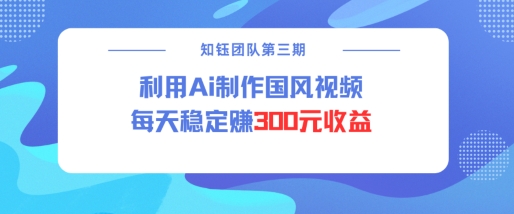 视频号ai国风视频创作者分成计划每天稳定300元收益 - 创享网-创享网