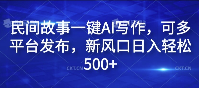 民间故事一键AI写作，可多平台发布，新风口日入轻松500+【揭秘】 - 创享网-创享网