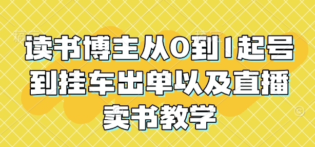 读书博主从0到1起号到挂车出单以及直播卖书教学 - 创享网-创享网