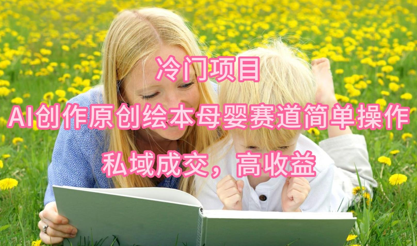 (9726期)冷门项目，AI创作原创绘本母婴赛道简单操作，私域成交，高收益 - 创享网-创享网