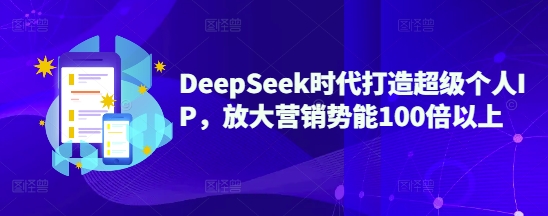 DeepSeek时代打造超级个人IP，放大营销势能100倍以上 - 创享网-创享网