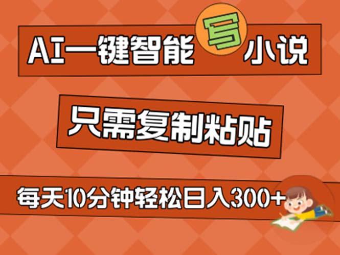 AI一键智能写小说，无脑复制粘贴，小白也能成为小说家 不用推文日入200+ - 创享网-创享网
