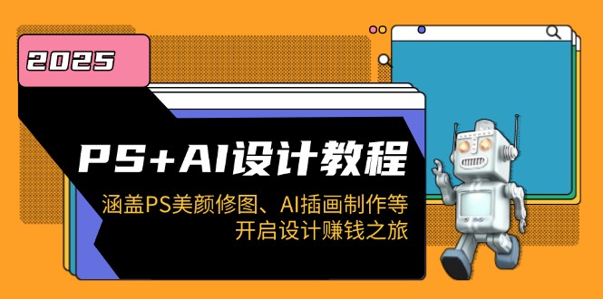 PS+AI设计教程：涵盖PS美颜修图、AI插画制作等，开启设计赚钱之旅 - 创享网-创享网