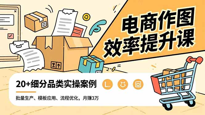 电商作图效率提升课，批量生产、模板应用、流程优化，20+细分品类实操案例，月赚3万 - 创享网-创享网
