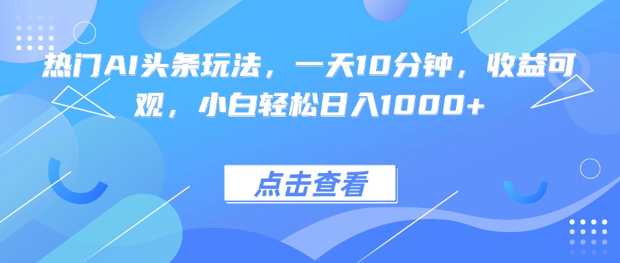 热门AI头条玩法，一天10分钟，收益可观，小白轻松日入1000+ - 创享网-创享网