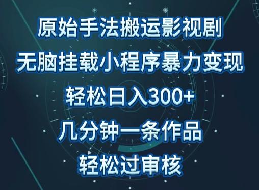 原始手法影视搬运，无脑搬运影视剧，单日收入300+，操作简单，几分钟生成一条视频，轻松过审核【揭秘】 - 创享网-创享网