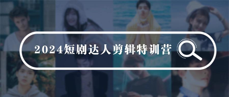 (9688期)2024短剧达人剪辑特训营，适合宝爸宝妈的0基础剪辑训练营(51节课) - 创享网-创享网