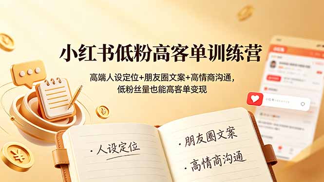 小红书低粉高客单训练营：高端人设定位+朋友圈文案+高情商沟通，低粉丝量也能高客单变现 - 创享网-创享网