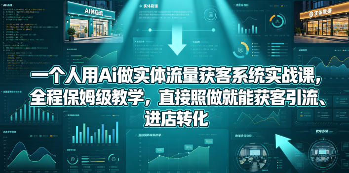 一个人用Ai做实体流量获客系统实战课，全程保姆级教学，直接照做就能获客引流、进店转化-创享网