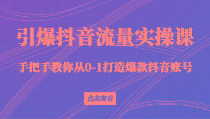 引爆抖音流量实操课，手把手教你从0-1打造爆款抖音账号(27节课) - 创享网-创享网