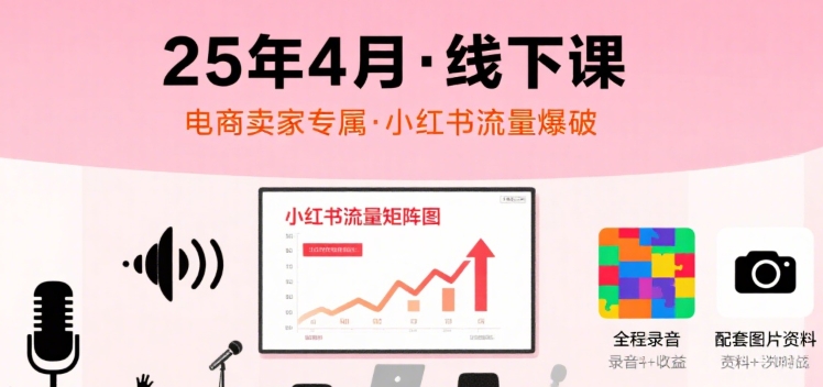 小红书25年4月线下课程，电商卖家小红书流量课，录音+图片 - 创享网-创享网