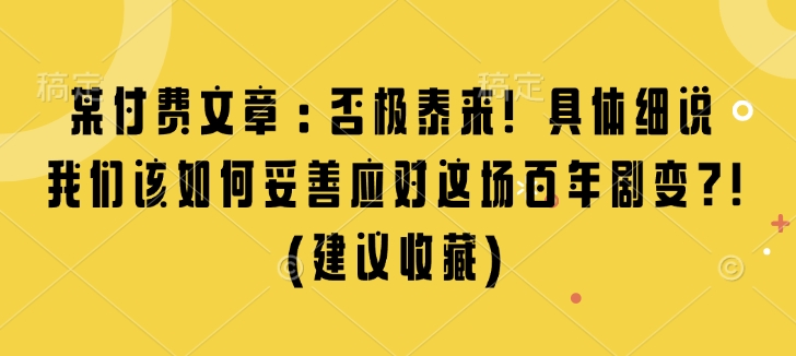 某付费文章：否极泰来! 具体细说 我们该如何妥善应对这场百年剧变!(建议收藏) - 创享网-创享网