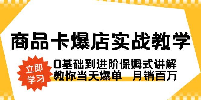商品卡·爆店实战教学，0基础到进阶保姆式讲解，教你当天爆单 月销百万 - 创享网-创享网
