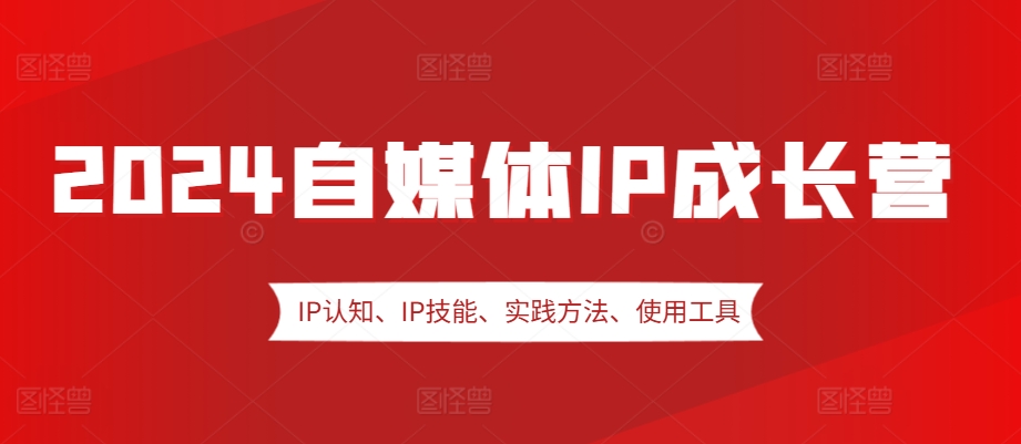 2024自媒体IP成长营，IP认知、IP技能、实践方法、使用工具、嘉宾分享等 - 创享网-创享网