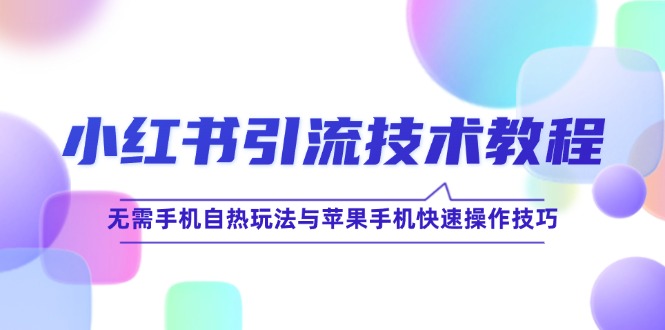 小红书引流技术教程：无需手机自热玩法与苹果手机快速操作技巧 - 创享网-创享网