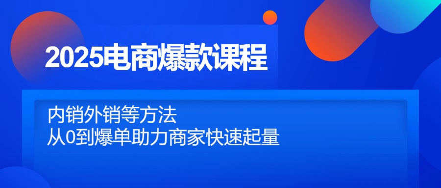 2025电商爆款课程，内销外销等方法，从0到爆单助力商家快速起量 - 创享网-创享网