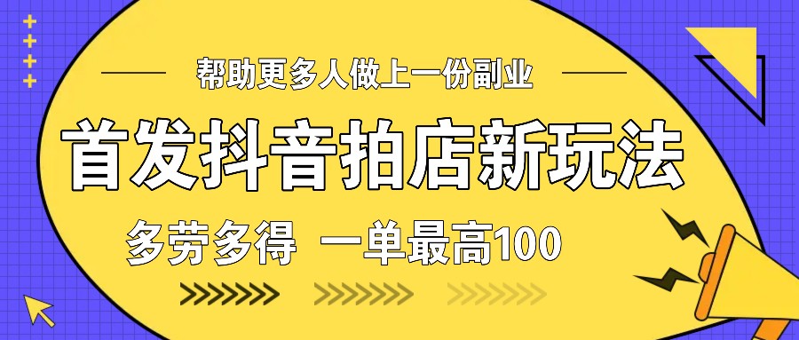 首发抖音拍店新玩法，多劳多得 一单最高100 - 创享网-创享网