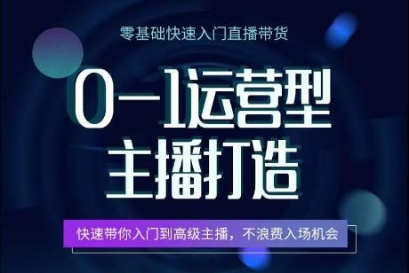 0-1运营型主播打造，​快速带你入门高级主播，不浪费入场机会 - 创享网-创享网