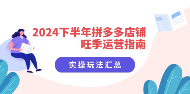 2024下半年拼多多店铺旺季运营指南：实操玩法汇总(8节课 - 创享网-创享网