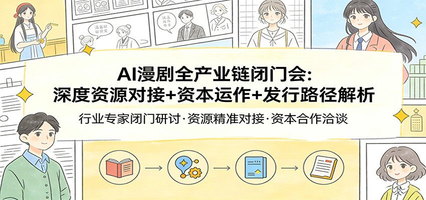AI漫剧全产业链闭门会：深度资源对接+资本运作+发行路径解析-创享网