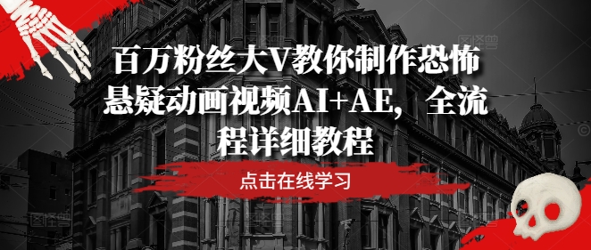百万粉丝大V教你制作恐怖悬疑动画视频AI+AE，全流程详细教程 - 创享网-创享网