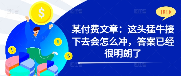 某付费文章：这头猛牛接下去会怎么冲，答案已经很明朗了 ! - 创享网-创享网