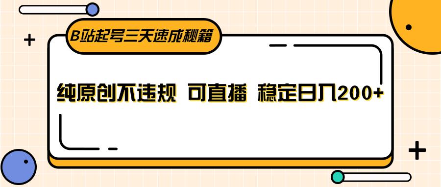 B站起号三天速成秘籍，纯原创不违规 可直播 稳定日入200+ - 创享网-创享网