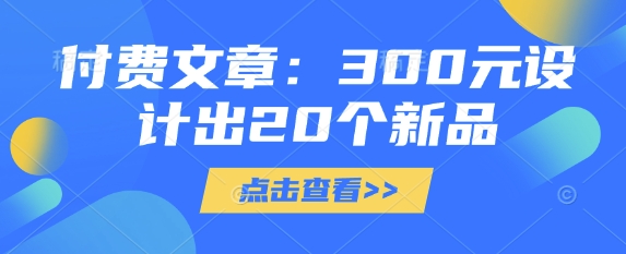 付费文章：300元设计出20个新品 - 创享网-创享网