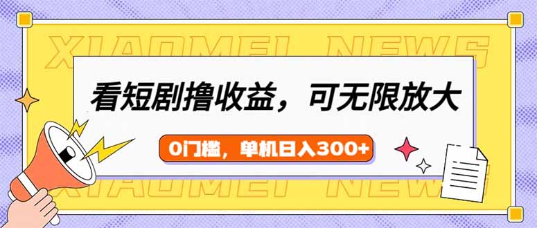 看短剧领收益，可矩阵无限放大，单机日收益300+，新手小白轻松上手 - 创享网-创享网