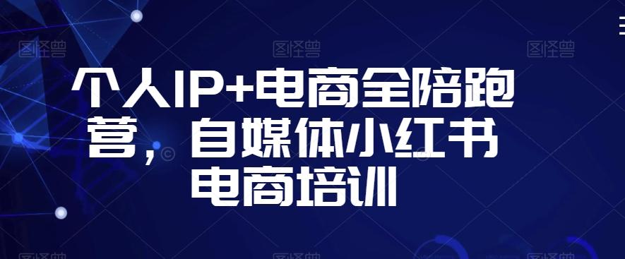 个人IP+电商全陪跑营，自媒体小红书电商培训 - 创享网-创享网