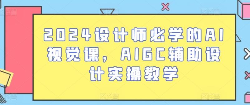 2024设计师必学的AI视觉课，AIGC辅助设计实操教学 - 创享网-创享网