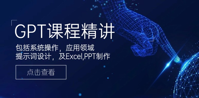 GPT课程精讲，包括系统操作，应用领域，提示词设计，及Excel,PPT制作 - 创享网-创享网